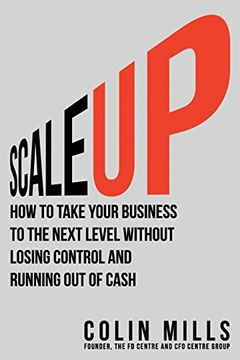 portada Scale Up: How to Take Your Business To the Next Level Without Losing Control and Running Out of Cash