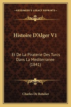 portada Histoire D'Alger V1: Et De La Piraterie Des Turcs Dans La Mediterranee (1841) (en Francés)