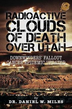 portada Radioactive Clouds of Death Over Utah: Downwinders Fallout Cancer Epidemic Updated (en Inglés)