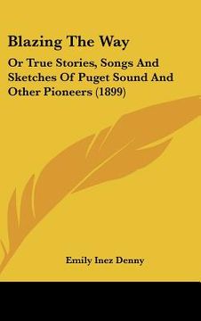 portada blazing the way: or true stories, songs and sketches of puget sound and other pioneers (1899) (in English)