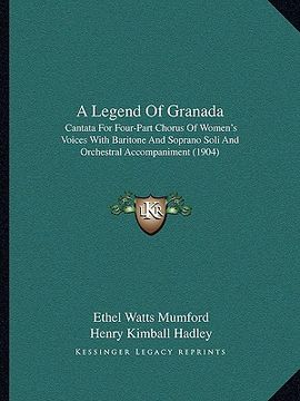 portada a legend of granada: cantata for four-part chorus of women's voices with baritone and soprano soli and orchestral accompaniment (1904) (en Inglés)