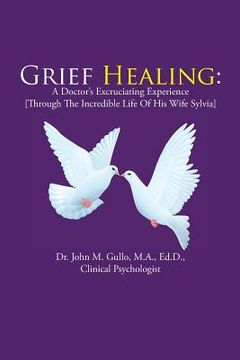 portada Grief Healing: A Doctor's Excruciating Experience [Through the Incredible Life of His Wife Sylvia] (en Inglés)