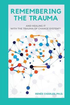 portada Remembering the Trauma: And Healing It with the Trauma of Change System (in English)