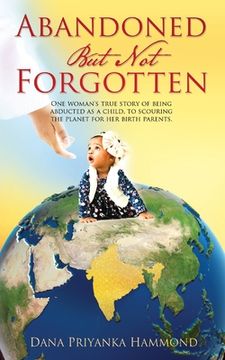 portada Abandoned but Not Forgotten: "One woman's true story of being abducted as a child. To scouring the planet for her birth parents."