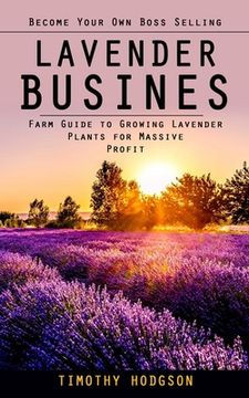 portada Lavender Business: Become Your Own Boss Selling Lavender (Farm Guide to Growing Lavender Plants for Massive Profit) (in English)