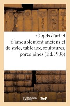 portada Objets d'Art Et d'Ameublement Anciens Et de Style, Tableaux, Sculptures, Porcelaines (en Francés)