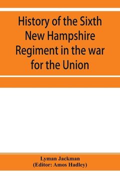 portada History of the Sixth New Hampshire Regiment in the war for the Union