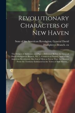 portada Revolutionary Characters of New Haven; the Subject of Addresses and Papers Delivered Before the General David Humphreys Branch, No. 1, Connecticut Soc (en Inglés)