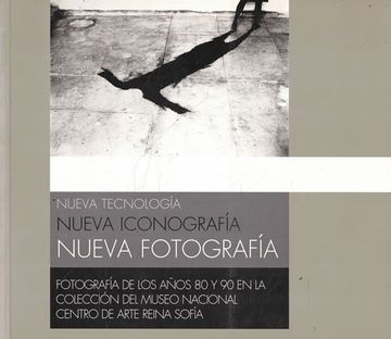 portada Nueva Tecnologia: Nueva Iconografia, Nueva Fotografia: Fotografia de los Años 80 y 90 en la Coleccion del Museo Nacional Centro de Arte Reina Sofia