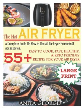 portada The Hot Air Fryer: A Complete Guide On How to Use All Air Fryer Products & Accessories: 55+ Easy To Cook, Fast, Healthy, & Keto-Friendly (en Inglés)