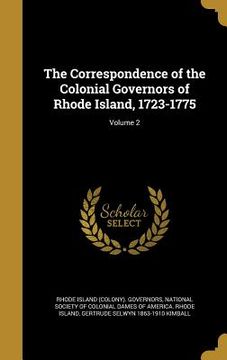 portada The Correspondence of the Colonial Governors of Rhode Island, 1723-1775; Volume 2 (en Inglés)