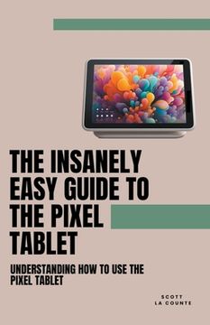 The Insanely Easy Guide to the Pixel Tablet: Understanding How to Use the Pixel Tablet (en Inglés)