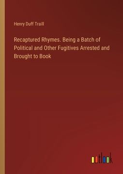 portada Recaptured Rhymes. Being a Batch of Political and Other Fugitives Arrested and Brought to Book (in English)