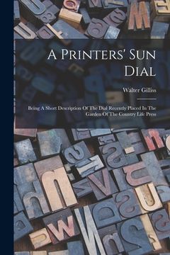 portada A Printers' Sun Dial: Being A Short Description Of The Dial Recently Placed In The Garden Of The Country Life Press (in English)