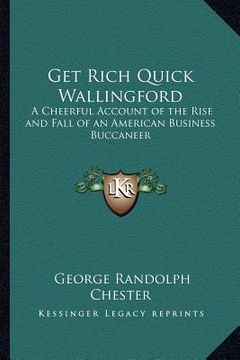 portada get rich quick wallingford: a cheerful account of the rise and fall of an american business buccaneer (en Inglés)