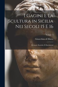 portada I Gagini e la scultura in Sicilia nei secoli 15 e 16; memorie storiche e documenti; Volume 2 (en Italiano)