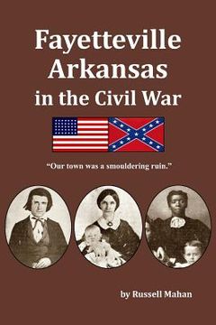 portada Fayetteville Arkansas in the Civil War: Our town was a smouldering ruin. (en Inglés)