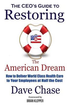 portada CEO's Guide to Restoring the American Dream: How to Deliver World Class Healthcare to Your Employees at Half the Cost (en Inglés)