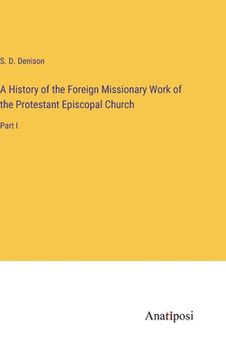 portada A History of the Foreign Missionary Work of the Protestant Episcopal Church: Part I (en Inglés)
