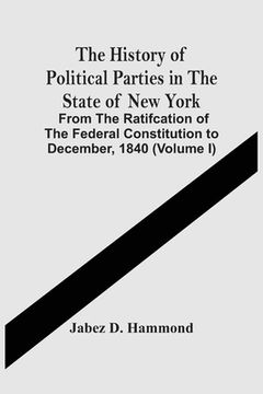 portada The History Of Political Parties In The State Of New York: From The Ratifcation Of The Federal Constitution To December, 1840 (Volume I) (en Inglés)