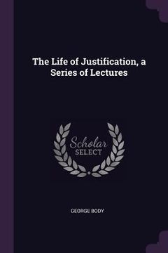 portada The Life of Justification, a Series of Lectures (en Inglés)