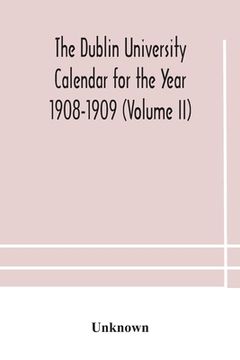 portada The Dublin University Calendar for the Year 1908-1909 (Volume II) (en Inglés)