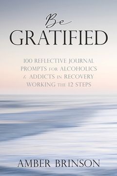 portada Be Gratified: 100 Reflective Journal Prompts for Alcoholics & Addicts in Recovery Working the 12 Steps (en Inglés)
