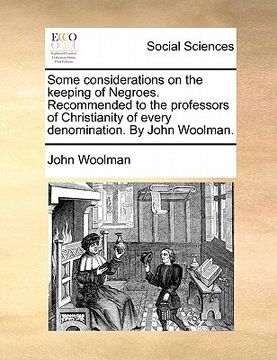 portada some considerations on the keeping of negroes. recommended to the professors of christianity of every denomination. by john woolman. (en Inglés)