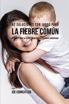 portada 42 Soluciones Con Jugos Para La Fiebre Común: Reduzca Y Baje La Fiebre Sin Recurrir a Píldoras O Medicinas (in Spanish)