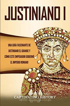 portada Justiniano i: Una Guía Fascinante de Justiniano el Grande y Cómo Este Emperador Gobernó el Imperio Romano (in Spanish)