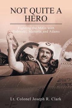 portada Not Quite a Hero: Fighting the MiGs with Gabreski, Mahurin and Adams (en Inglés)