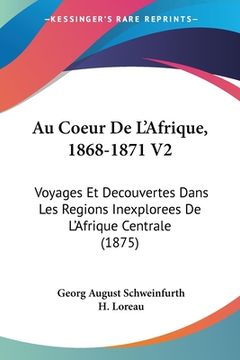 portada Au Coeur De L'Afrique, 1868-1871 V2: Voyages Et Decouvertes Dans Les Regions Inexplorees De L'Afrique Centrale (1875) (in French)