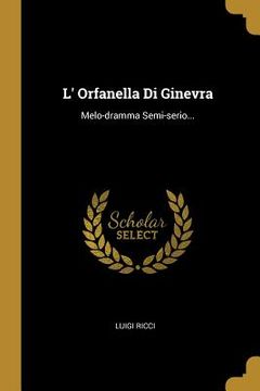 portada L' Orfanella Di Ginevra: Melo-dramma Semi-serio... (en Italiano)