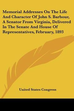 portada memorial addresses on the life and character of john s. barbour, a senator from virginia, delivered in the senate and house of representatives, februa