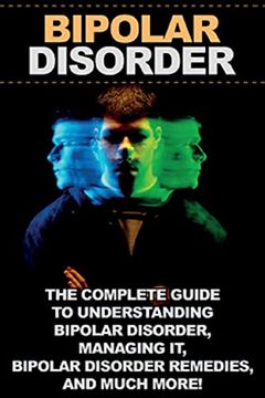 portada Bipolar Disorder: The Complete Guide to Understanding Bipolar Disorder, Managing it, Bipolar Disorder Remedies, and Much More! (en Inglés)