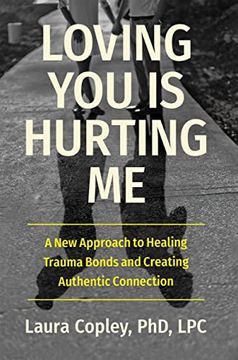 portada Loving you is Hurting me: A new Approach to Healing Trauma Bonds and Creating Authentic Connection (in English)