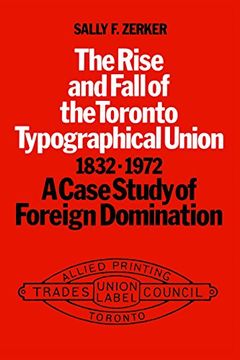 portada The Rise and Fall of the Toronto Typographical Union, 1832-1972: A Case Study of Foreign Domination (Heritage) (in English)