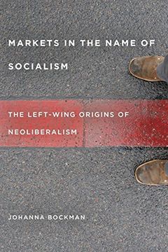 portada Markets in the Name of Socialism: The Left-Wing Origins of Neoliberalism (en Inglés)