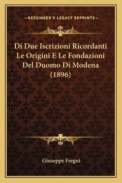 portada Di Due Iscrizioni Ricordanti Le Origini E Le Fondazioni Del Duomo Di Modena (1896) (en Italiano)