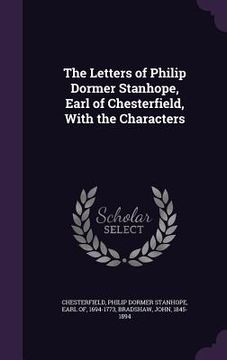 portada The Letters of Philip Dormer Stanhope, Earl of Chesterfield, With the Characters (in English)