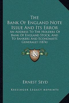 portada the bank of england note issue and its error: an address to the holders of bank of england stock, and to bankers and economists generally (1874) (en Inglés)