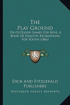 portada the play ground: or outdoor games for boys, a book of healthy recreations for youth (1866) (en Inglés)