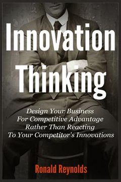 portada Innovation Thinking: Design Your Business For Competitive Advantage Rather Than Reacting To Your Competitor's Innovations (en Inglés)