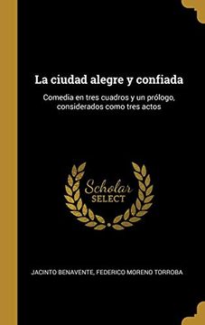 portada La Ciudad Alegre y Confiada: Comedia en Tres Cuadros y un Prólogo, Considerados Como Tres Actos