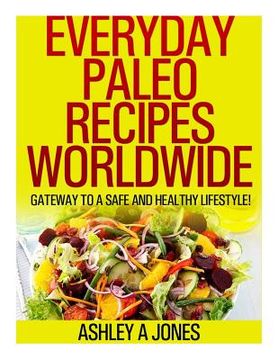 portada Everyday Paleo Recipes Worldwide: Gateway to a Safe and Healthy Lifestyle! (en Inglés)