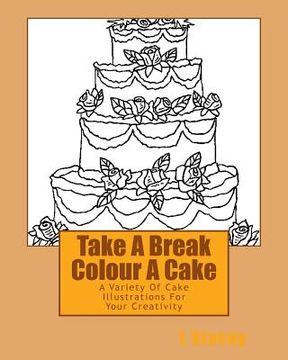 portada Take A Break Colour A Cake: A Variety Of Cake Illustrations For Your Creativity (en Inglés)
