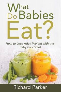 portada What Do Babies Eat?: How to Lose Adult Weight with the Baby Food Diet (en Inglés)