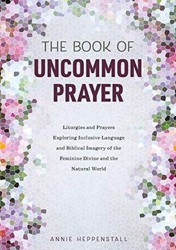 portada The Book of Uncommon Prayer: Liturgies and Prayers Exploring Inclusive Language and Biblical Imagery of the Feminine Divine and the Natural World 