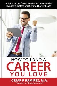 portada How to Land a Career You Love: Insider's Secrets from a Human Resource Leader, Recruiter & Professional Certified Career Coach