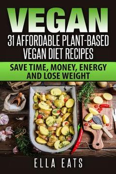 portada Vegan: 31 Affordable Plant-Based Vegan Diet Recipes (Vegan Diet, Plant Based, Vegan Cook Book, Oil Free) (en Inglés)